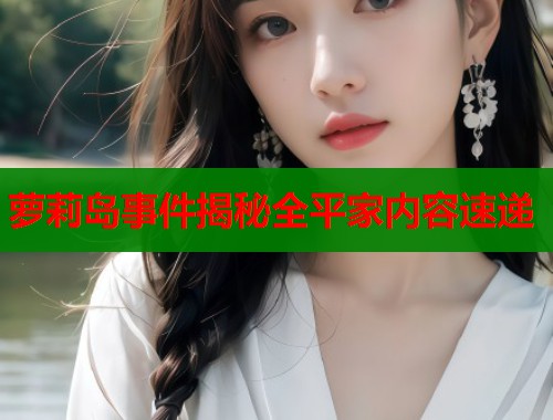 萝莉岛事件揭秘全平家内容速递 第1张 萝莉岛事件揭秘全平家内容速递 第1张