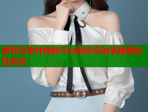 萝莉岛事件揭秘平台助你实时掌握爆炸性动态 第2张 萝莉岛事件揭秘平台助你实时掌握爆炸性动态 第2张