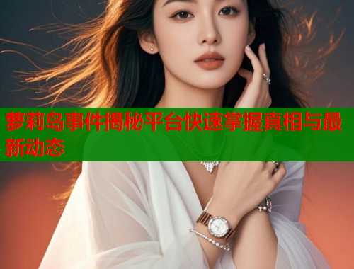 萝莉岛事件揭秘平台快速掌握真相与最新动态 第1张 萝莉岛事件揭秘平台快速掌握真相与最新动态 第1张