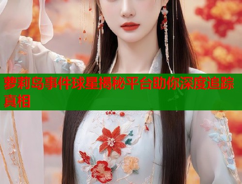萝莉岛事件球星揭秘平台助你深度追踪真相 第2张 萝莉岛事件球星揭秘平台助你深度追踪真相 第2张