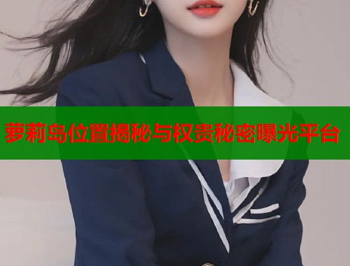 萝莉岛位置揭秘与权贵秘密曝光平台 第1张 萝莉岛位置揭秘与权贵秘密曝光平台 第1张