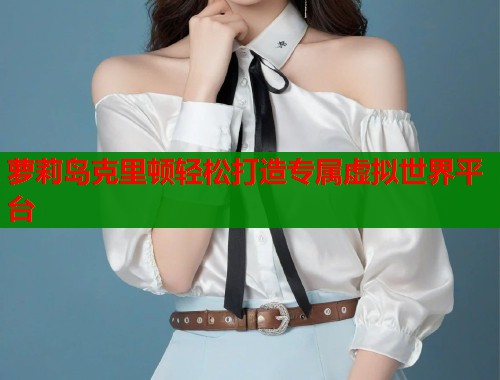 萝莉岛克里顿轻松打造专属虚拟世界平台 第1张 萝莉岛克里顿轻松打造专属虚拟世界平台 第1张