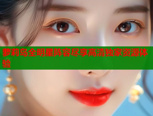 萝莉岛全明星阵容尽享高清独家资源体验 第1张 萝莉岛全明星阵容尽享高清独家资源体验 第1张