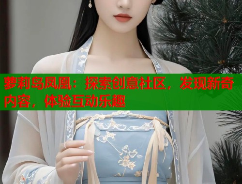 萝莉岛凤凰:探索创意社区,发现新奇内容,体验互动乐趣 第1张 萝莉岛凤凰:探索创意社区,发现新奇内容,体验互动乐趣 第1张