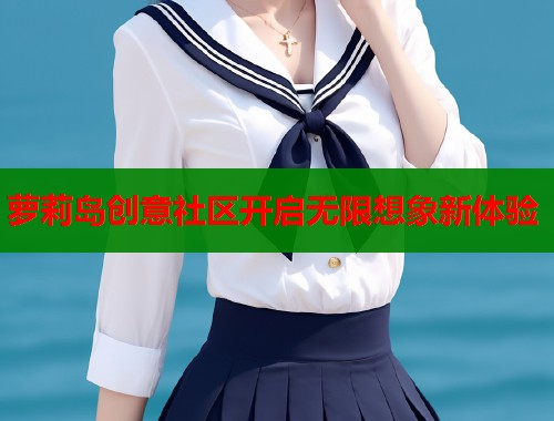 萝莉岛创意社区开启无限想象新体验 第1张 萝莉岛创意社区开启无限想象新体验 第1张