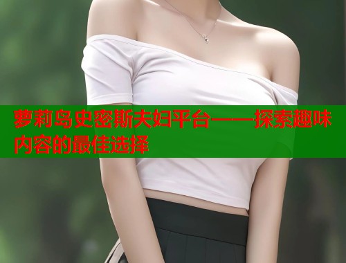 萝莉岛史密斯夫妇平台——探索趣味内容的最佳选择  第2张