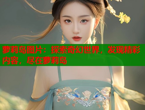 萝莉岛图片:探索奇幻世界,发现精彩内容,尽在萝莉岛 第1张 萝莉岛图片:探索奇幻世界,发现精彩内容,尽在萝莉岛 第1张